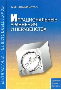Иррациональные уравнения и неравенства: пособие для школьников, абитуриентов и учителей