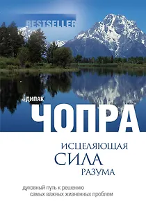 Исцеляющая сила разума : духовный путь к решегнию самых важных жизненных проблем