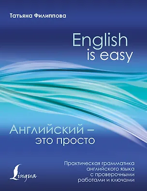 Книга Английский — это просто. Практическая грамматика английского языка с проверочными работами и ключами (Татьяна Филиппова)