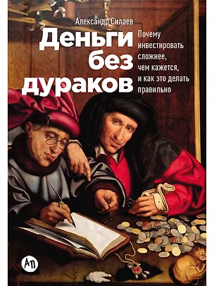 Книга Деньги без дураков: Почему инвестировать сложнее, чем кажется, и как это делать правильно (Александр Силаев)