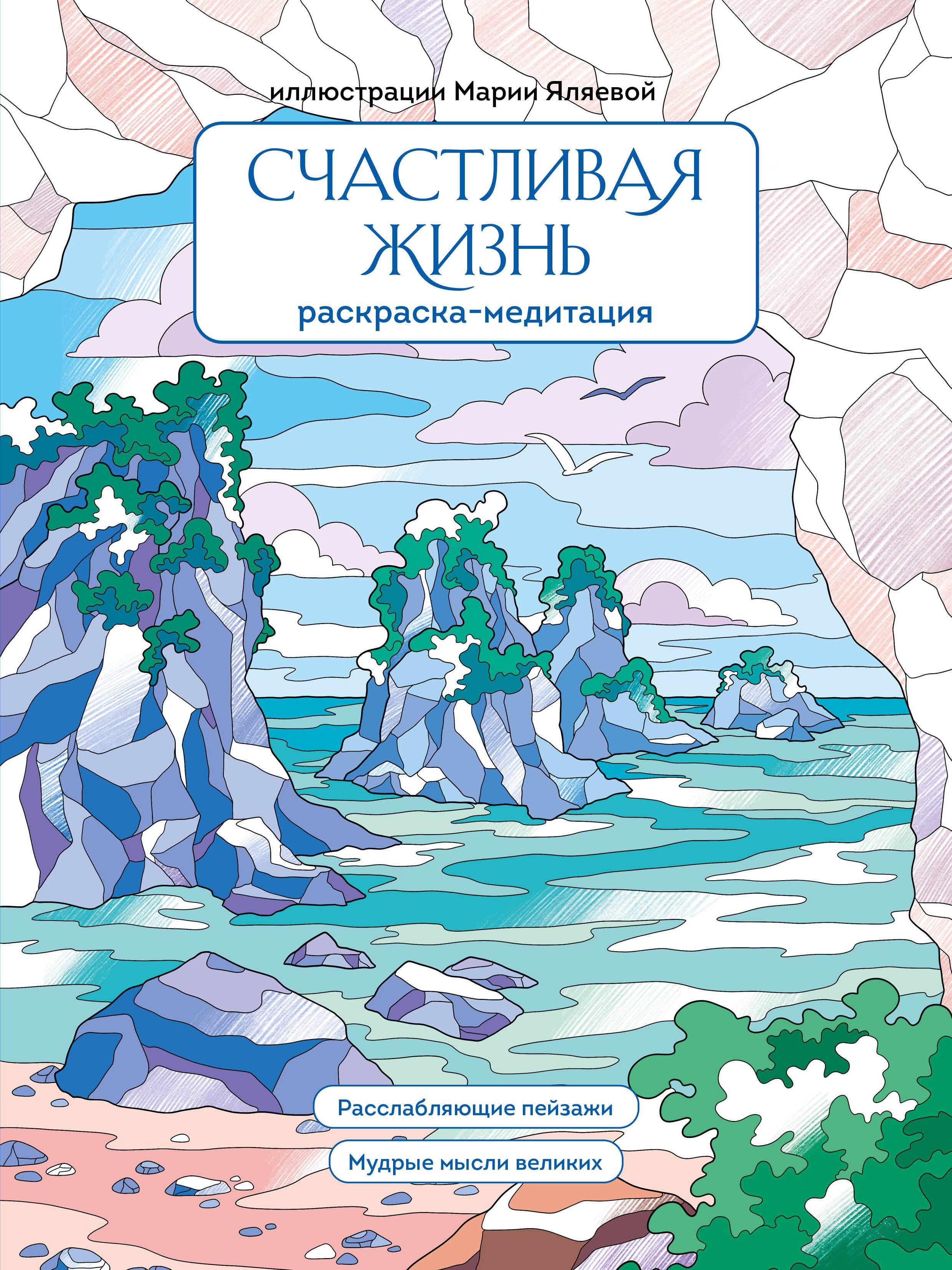 

Счастливая жизнь. Раскраска-медитация. Расслабляющие пейзажи. Мудрые мысли великих