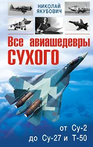 Все авиашедевры Сухого-от Су-2 до Су-27 и Т-50