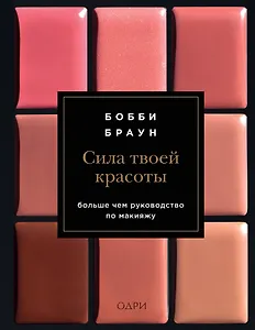 Бобби Браун. Сила твоей красоты. Больше чем руководство по макияжу