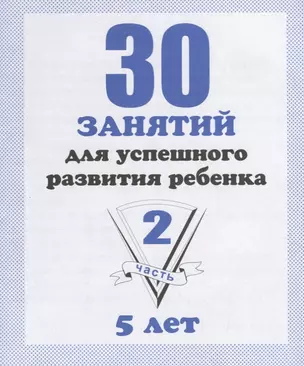 30 занятий для успешного развития ребенка для 5-и лет. Часть 2. Рабочая тетрадь дошкольника — 2690620 — 1