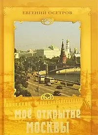 Книга Мое открытие Москвы: Рассказы о столице / (23397). Осетров Е. (Олма) ()