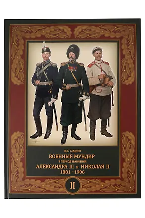 Книга Военный мундир в период правления Александра III и Николая II. 1881-1906. В 3-х томах: Том 2 (Владимир Глазков)