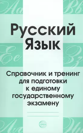 Русский язык. Справочник и тренинг для подготовки к единому государственному экзамену. 5-е издание, дополненное — 2458153 — 1