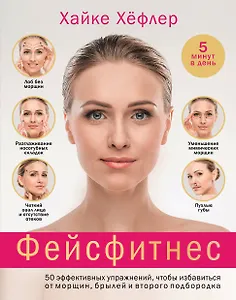 Фейсфитнес: 50 эффективных упражнений, чтобы избавиться от морщин, брылей и второго подбородка
