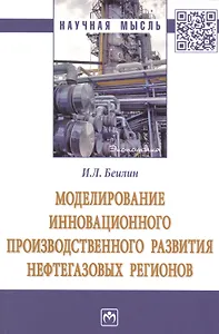 Моделирование инновационного производственного развития нефтегазовых регионов. Монография