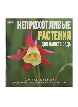 Неприхотливые растения для вашего сада. Сотни надежных растений для успешного выращивания в любых условиях. — 2428554 — 1