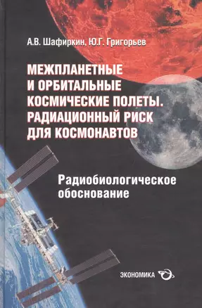 Межпланетные и орбитальные космические полеты. Радиационный риск для космонавтов (радиобиологическое обоснование) — 2606310 — 1