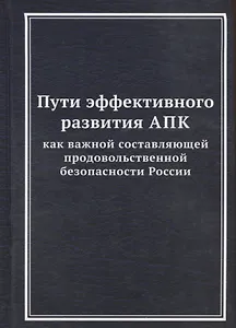 Пути эффективного развития АПК как важной составляющей продовольственной безопасности России: Монография