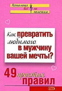 Как превратить любимого в мужчину вашей мечты 49 простых правил (мягк)(Психология Все по полочкам). Исаева В (Эксмо)