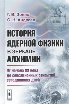 История ядерной физики в зеркале алхимии. От начала XX века до сенсационных открытий сегодняшних дней — 2633013 — 1