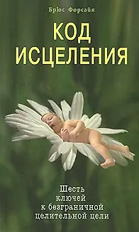 Книга Код исцеления Шесть ключей к безграничной целительной цели (мягк). Форсайя Б. (Диля) () — 1