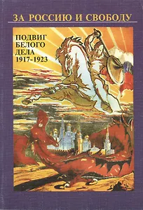 За Россию и свободу. Подвиг белого дела 1917-1923 гг.
