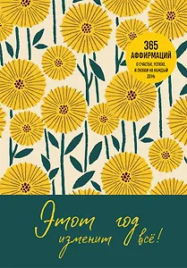 Этот год изменит все! 365 аффирмаций о счастье, успехе и любви на каждый день