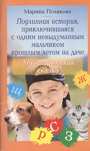 Подлинная история, приключившаяся с одним невыдуманным мальчиком прошлым летом на даче. Логопедическая сказка