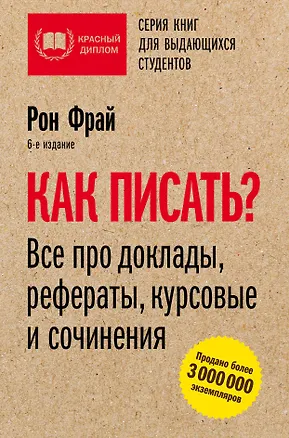 Книга Как писать? Все про доклады, рефераты, курсовые и сочинения. 6-е издание (Рон Фрай)