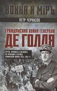Гражданская война генерала Де Голля. Путчи, кризисы и заговоры во Франции в период Алжирской войны 1954–1962 гг.