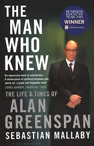 The Man Who Knew: The Life & Times of Alan Greenspan