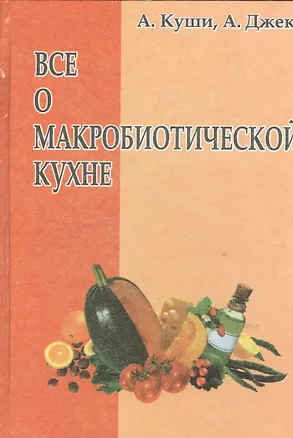 Книга Всё о макробиотической кухне (Авелин Куши, Алекс Джек)