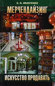 Мерчендайзинг: Искусство продавать. Школа прибыльной торговли. Практическое пособие