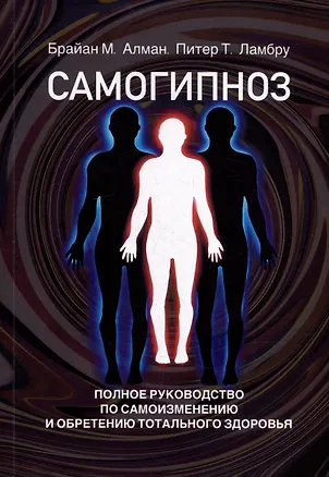 Книга Самогипноз. Полное руководство по самоизмению и обретению тотального здоровья (Брайан М. Алман, Питер Т. Ламбру)