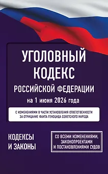 Уголовный кодекс Российской Федерации на 1 июня 2026 года. Со всеми изменениями, законопроектами и постановлениями судов