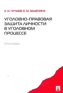 Уголовно-правовая защита личности в уголовном процессе. Монография