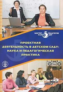Проектная деятельность в детском саду: наука и педагогическая практика / (мягк) (Дошкольное воспитание и обучение Выпуск 235). Меркулова Т., Дубинина Е., Котова Т. и др. (Школьная пресса)