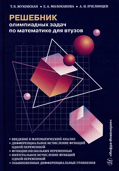 Решебник олимпиадных задач по математике для вузов. Введение в математический анализ. Дифференциальное исчисление функций одной переменной. Функции нескольких переменных. Интегральное исчисление функций одной переменной: учебное пособие