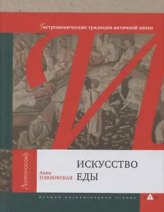 Искусство еды (Гастрономические традиции античной эпохи) Анна Павловская
