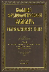 Большой фразеологический словарь старославянского языка: Том 5