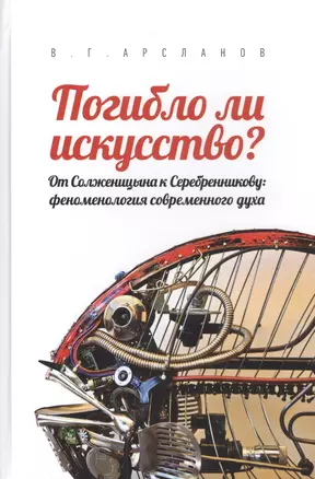 Погибло ли искусство? От Солженицина к Серебренникову: феноменология современного духа — 2796791 — 1