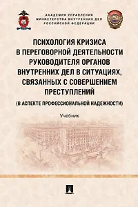 Психология кризиса в переговорной деятельности руководителя органов внутренних дел в ситуациях, связанных с совершением преступлений (в аспекте профессиональной надежности). Уч.-М.:Проспект,2022.