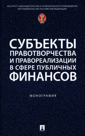 Субъекты правотворчества и правореализации в сфере публичных финансов. Монография — 3049004 — 1