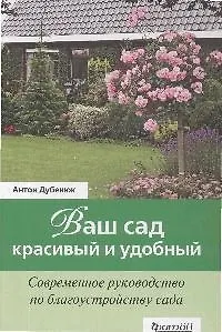 Ваш сад - красивый и удобный. Современное руководство по благоустройству сада