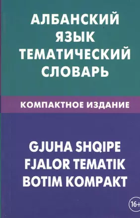 Албанский язык. Тематический словарь. Компактное издание. 10 000 слов. С транскрипцией албанских слов. С русским и албанским указателями — 2369763 — 1