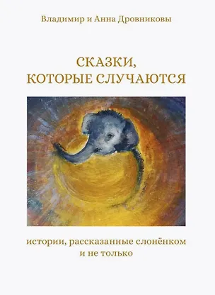 Книга Сказки, которые случаются: истории, рассказанные слоненком и не только (Анна Дровникова, Владимир Дровников)
