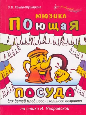 Поющая посуда Мюзикл для детей младшего школьного возраста (мягк)(Любимые мелодии). Крупа-Шушарина С. (Феникс) — 2162170 — 1