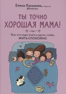 Ты точно хорошая мама! Всё, что надо знать о детях, чтобы жить спокойно