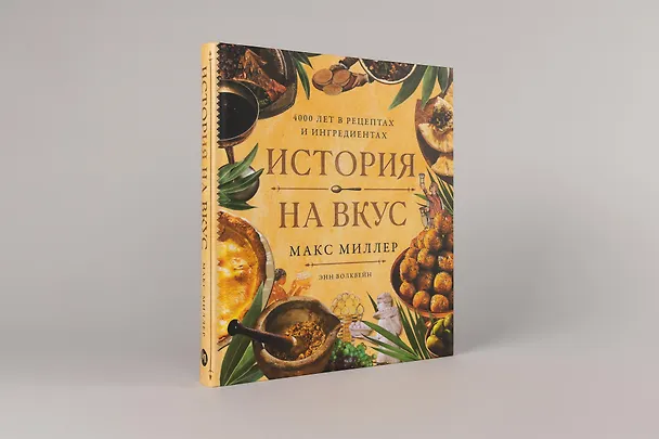 Книга История на вкус: 4000 лет в рецептах и ингредиентах (Макс Миллер, Энн Волквейн) — 4