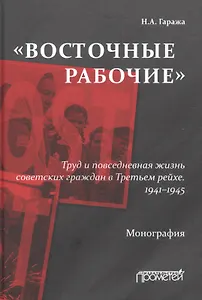 «Восточные рабочие». Труд и повседневная жизнь советских граждан в Третьем рейхе. 1941–1945