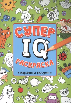 СУПЕР  IQ  Раскраска. ИГРАЕМ И РИСУЕМ — 2895763 — 1