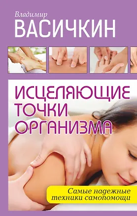 Книга Исцеляющие точки организма: Самые надежные техники самопомощи (Владимир Васичкин)