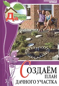 Моя чудесная дача. Том 3. Создаем план дачного участка
