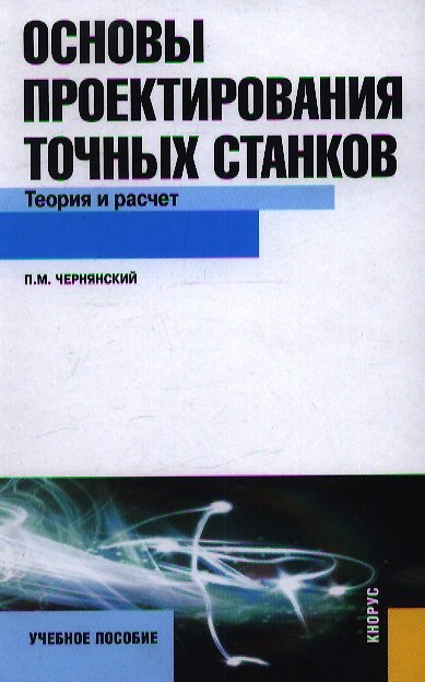 Книга Основы проектирования точных станков. Теория и расчет : учебное пособие (Петр Чернянский) — 1