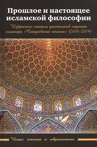 Прошлое и настоящее исламской философии. Избранные статьи участников научного семинара "Сагадеевские чтения" (2008-2019)