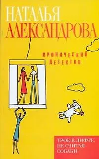 Книга Трое в лифте, не считая собаки : роман (Наталья Александрова)